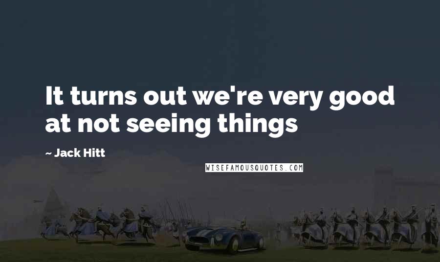 Jack Hitt Quotes: It turns out we're very good at not seeing things