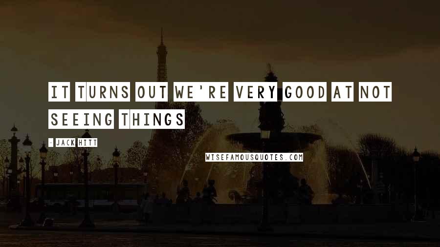 Jack Hitt Quotes: It turns out we're very good at not seeing things