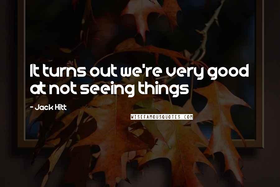 Jack Hitt Quotes: It turns out we're very good at not seeing things