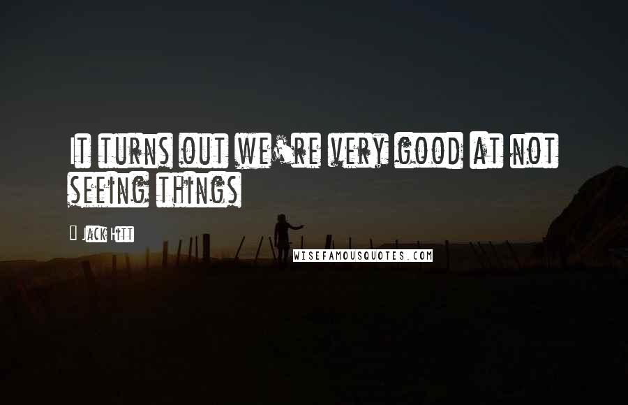 Jack Hitt Quotes: It turns out we're very good at not seeing things