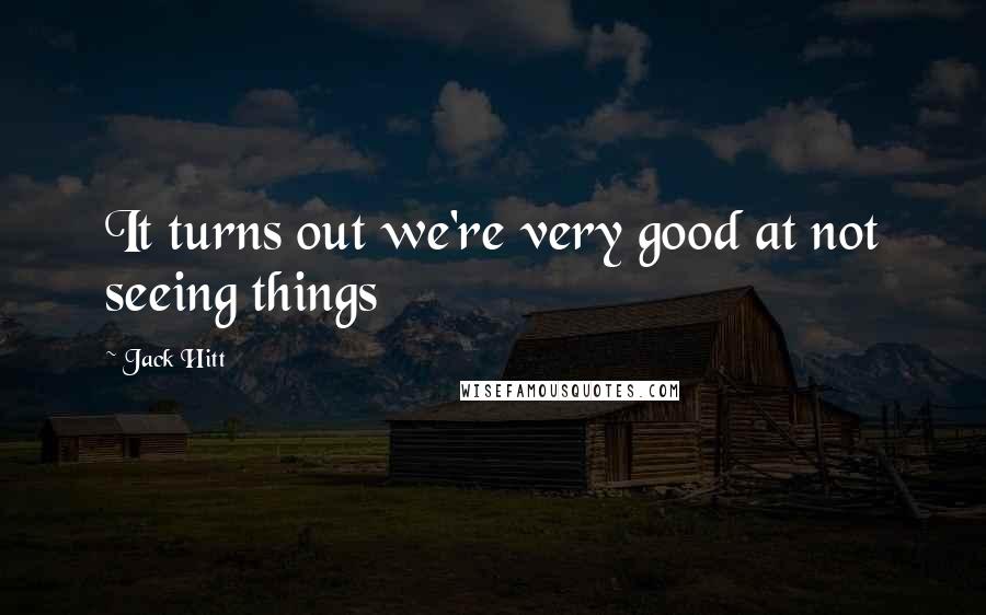 Jack Hitt Quotes: It turns out we're very good at not seeing things