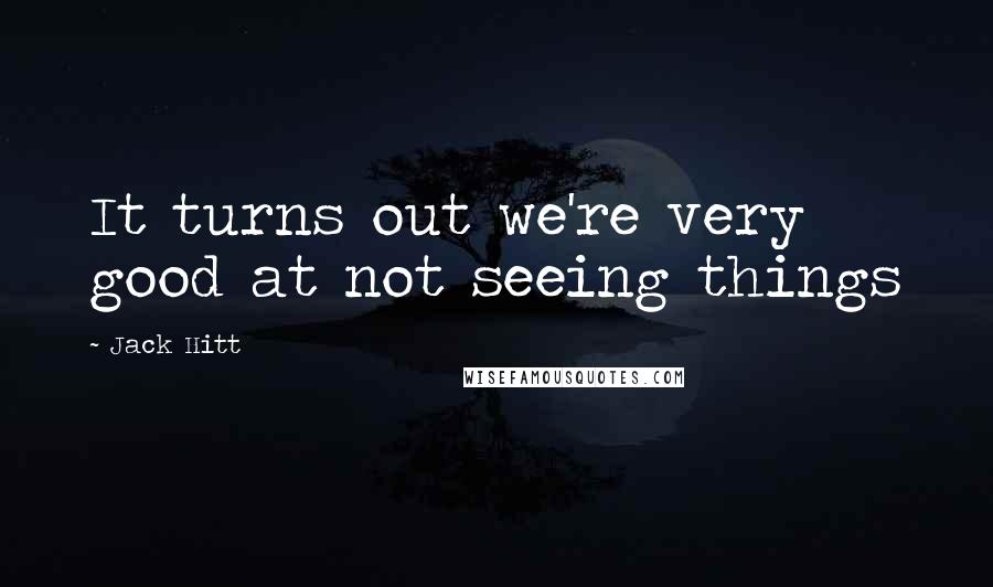 Jack Hitt Quotes: It turns out we're very good at not seeing things