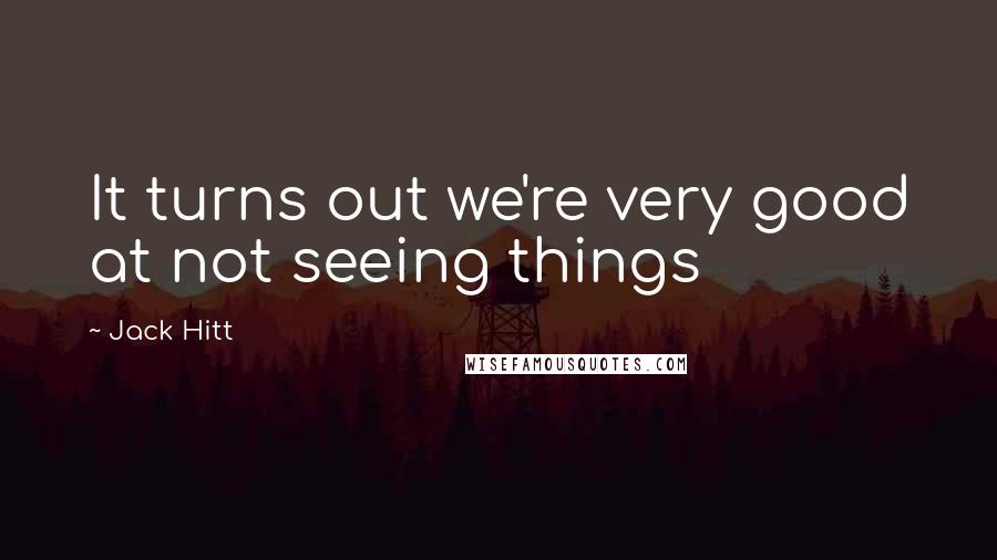 Jack Hitt Quotes: It turns out we're very good at not seeing things