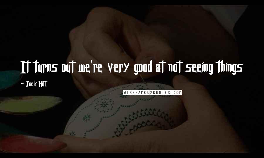 Jack Hitt Quotes: It turns out we're very good at not seeing things