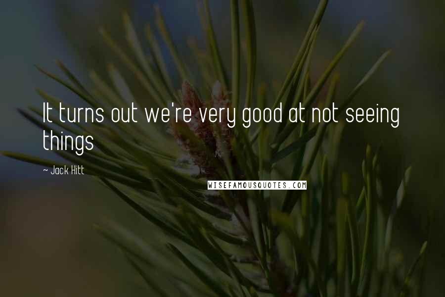 Jack Hitt Quotes: It turns out we're very good at not seeing things