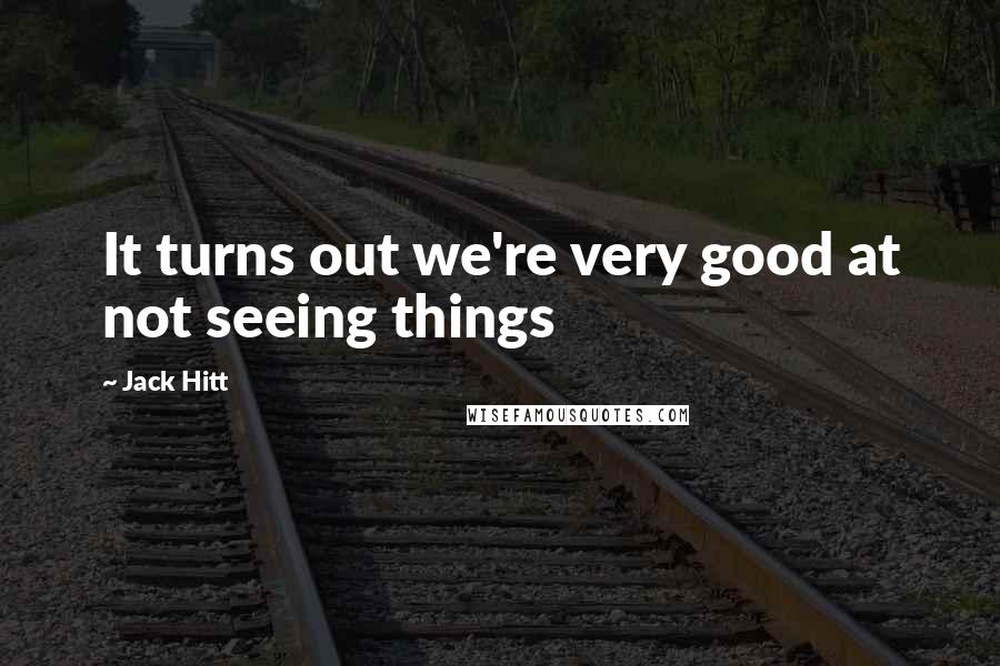 Jack Hitt Quotes: It turns out we're very good at not seeing things