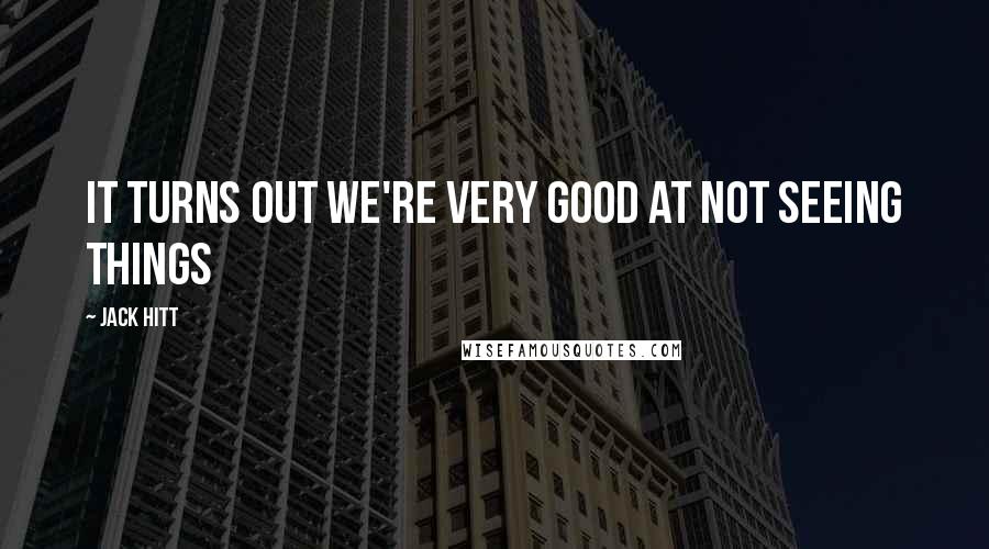 Jack Hitt Quotes: It turns out we're very good at not seeing things