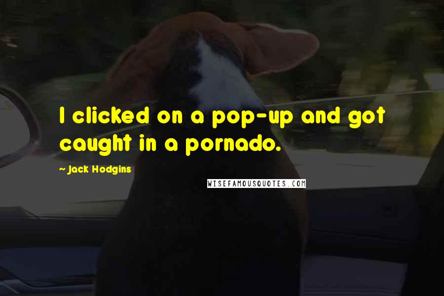 Jack Hodgins Quotes: I clicked on a pop-up and got caught in a pornado.