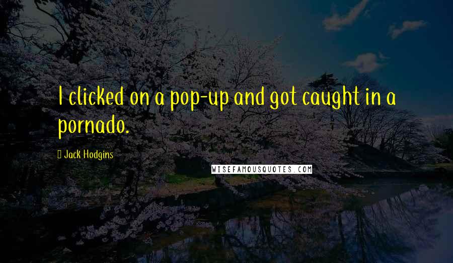 Jack Hodgins Quotes: I clicked on a pop-up and got caught in a pornado.