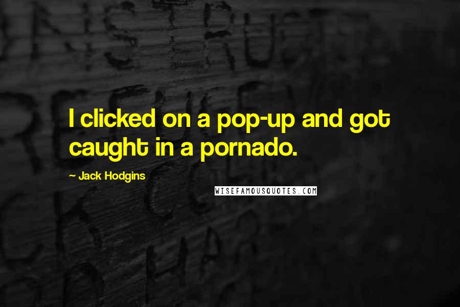 Jack Hodgins Quotes: I clicked on a pop-up and got caught in a pornado.