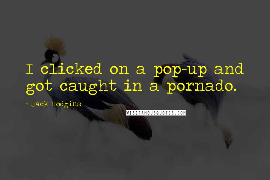Jack Hodgins Quotes: I clicked on a pop-up and got caught in a pornado.