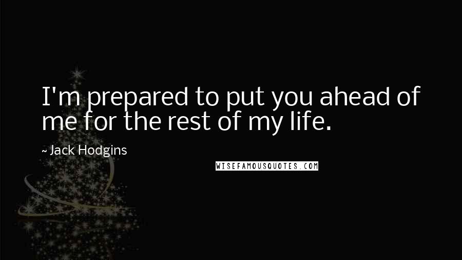 Jack Hodgins Quotes: I'm prepared to put you ahead of me for the rest of my life.