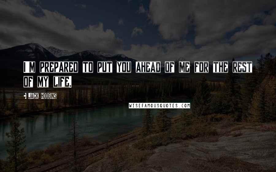 Jack Hodgins Quotes: I'm prepared to put you ahead of me for the rest of my life.