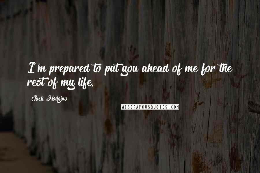 Jack Hodgins Quotes: I'm prepared to put you ahead of me for the rest of my life.