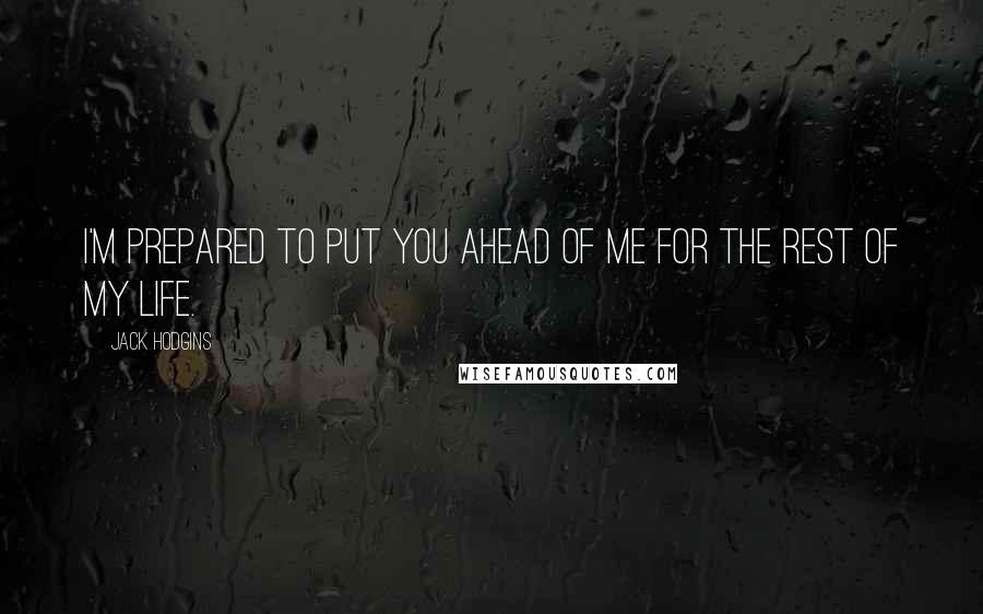 Jack Hodgins Quotes: I'm prepared to put you ahead of me for the rest of my life.