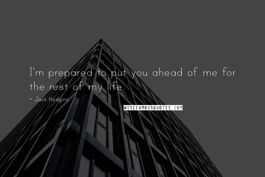 Jack Hodgins Quotes: I'm prepared to put you ahead of me for the rest of my life.