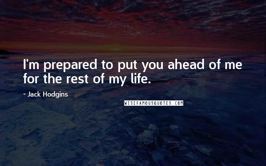 Jack Hodgins Quotes: I'm prepared to put you ahead of me for the rest of my life.