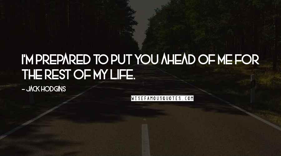 Jack Hodgins Quotes: I'm prepared to put you ahead of me for the rest of my life.