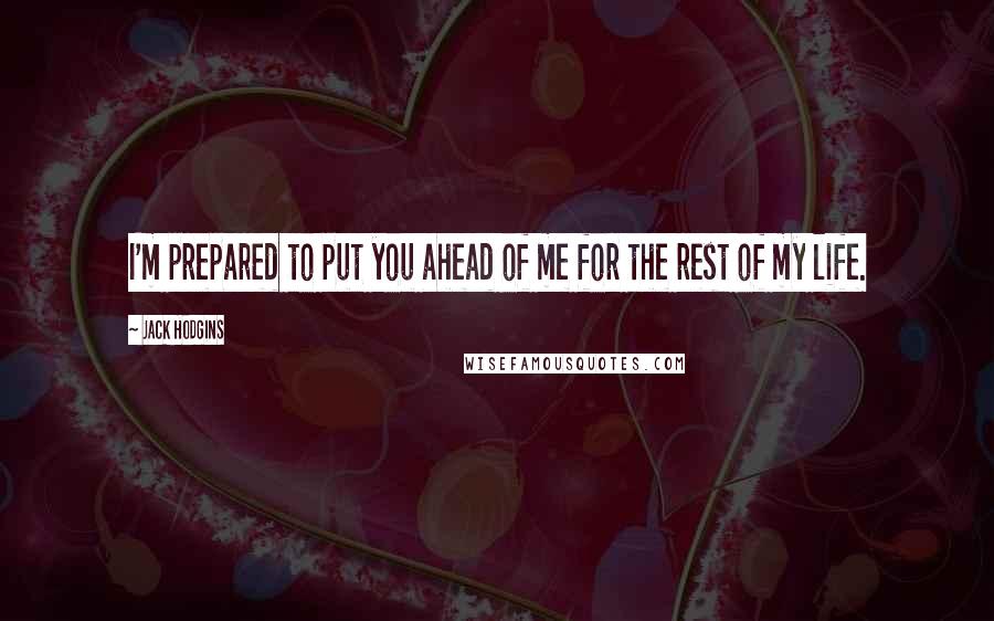 Jack Hodgins Quotes: I'm prepared to put you ahead of me for the rest of my life.