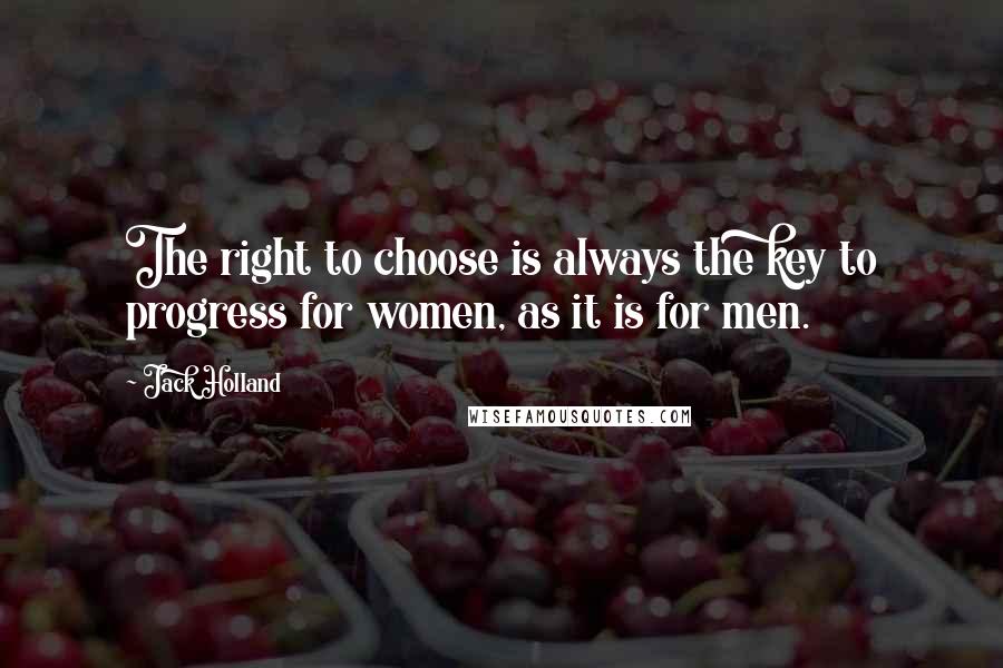 Jack Holland Quotes: The right to choose is always the key to progress for women, as it is for men.