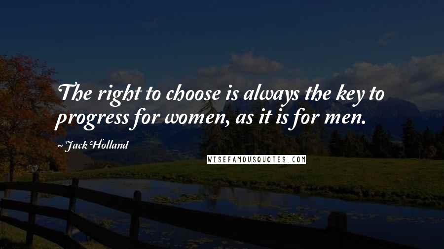 Jack Holland Quotes: The right to choose is always the key to progress for women, as it is for men.