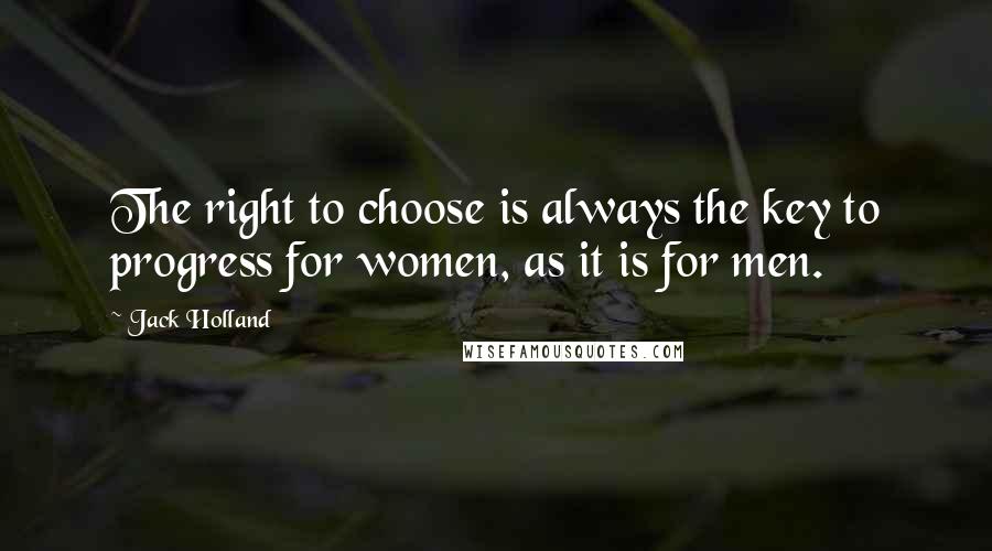 Jack Holland Quotes: The right to choose is always the key to progress for women, as it is for men.