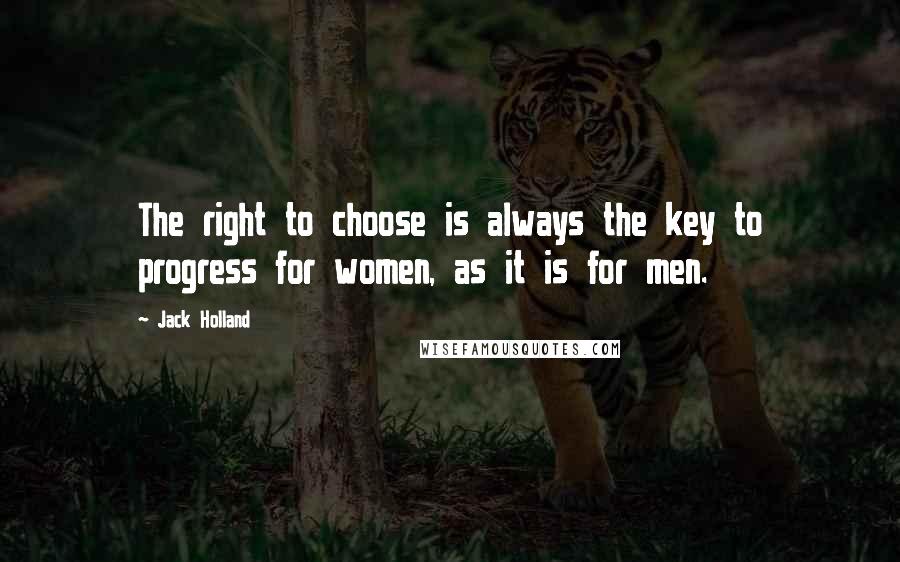 Jack Holland Quotes: The right to choose is always the key to progress for women, as it is for men.
