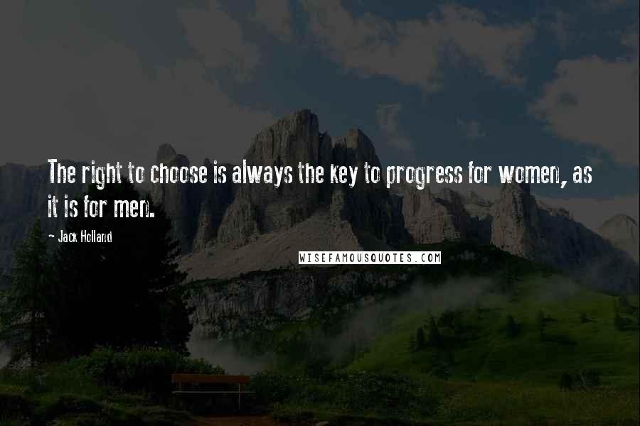 Jack Holland Quotes: The right to choose is always the key to progress for women, as it is for men.