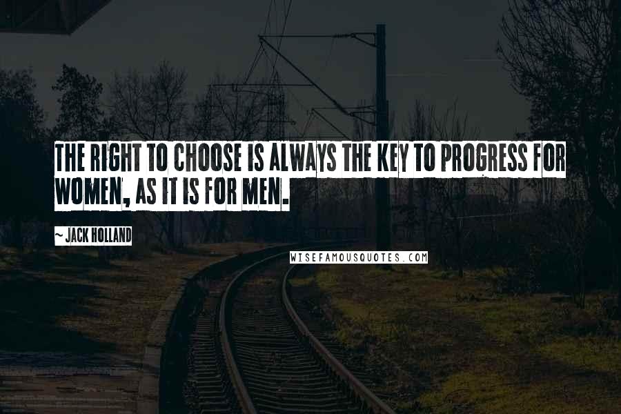 Jack Holland Quotes: The right to choose is always the key to progress for women, as it is for men.