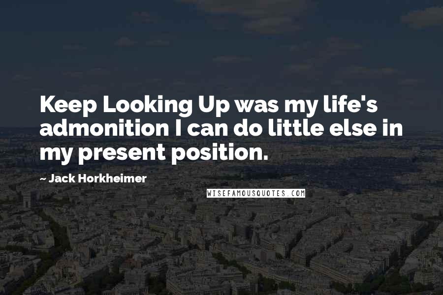 Jack Horkheimer Quotes: Keep Looking Up was my life's admonition I can do little else in my present position.