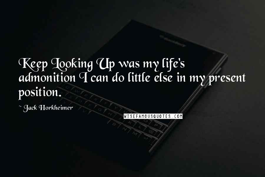 Jack Horkheimer Quotes: Keep Looking Up was my life's admonition I can do little else in my present position.