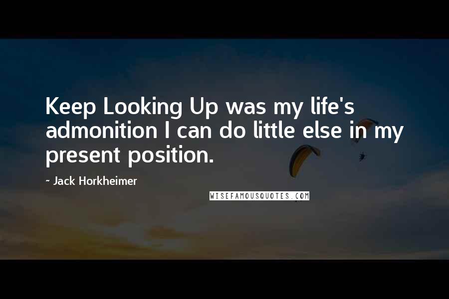 Jack Horkheimer Quotes: Keep Looking Up was my life's admonition I can do little else in my present position.