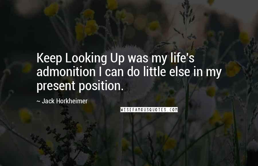 Jack Horkheimer Quotes: Keep Looking Up was my life's admonition I can do little else in my present position.