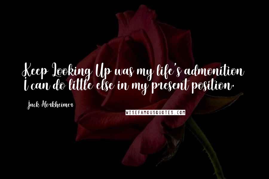 Jack Horkheimer Quotes: Keep Looking Up was my life's admonition I can do little else in my present position.