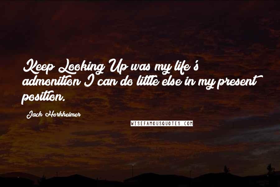 Jack Horkheimer Quotes: Keep Looking Up was my life's admonition I can do little else in my present position.