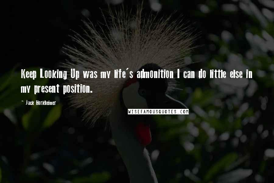 Jack Horkheimer Quotes: Keep Looking Up was my life's admonition I can do little else in my present position.