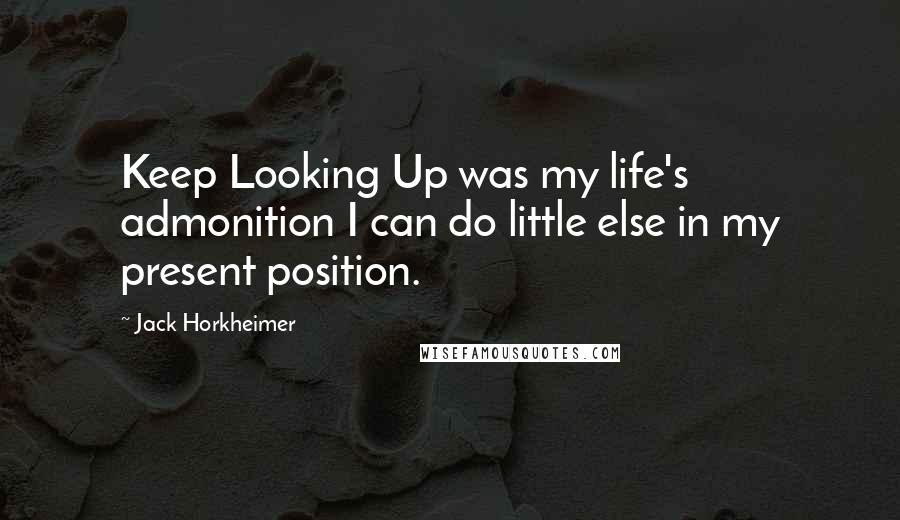 Jack Horkheimer Quotes: Keep Looking Up was my life's admonition I can do little else in my present position.