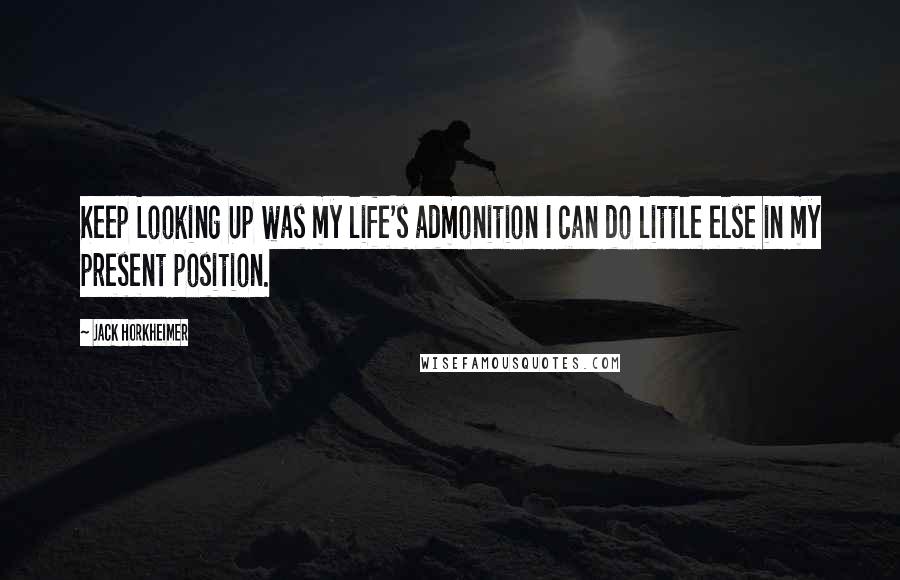 Jack Horkheimer Quotes: Keep Looking Up was my life's admonition I can do little else in my present position.