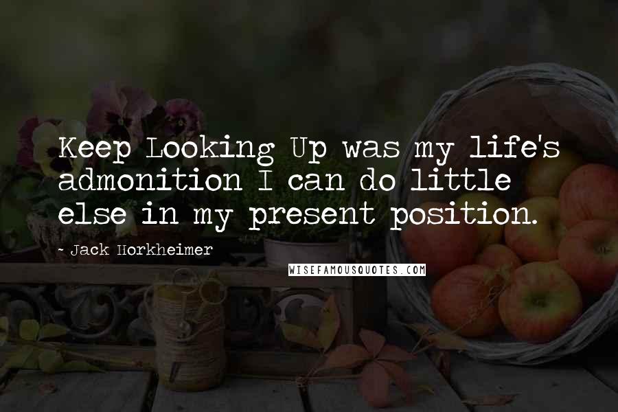 Jack Horkheimer Quotes: Keep Looking Up was my life's admonition I can do little else in my present position.