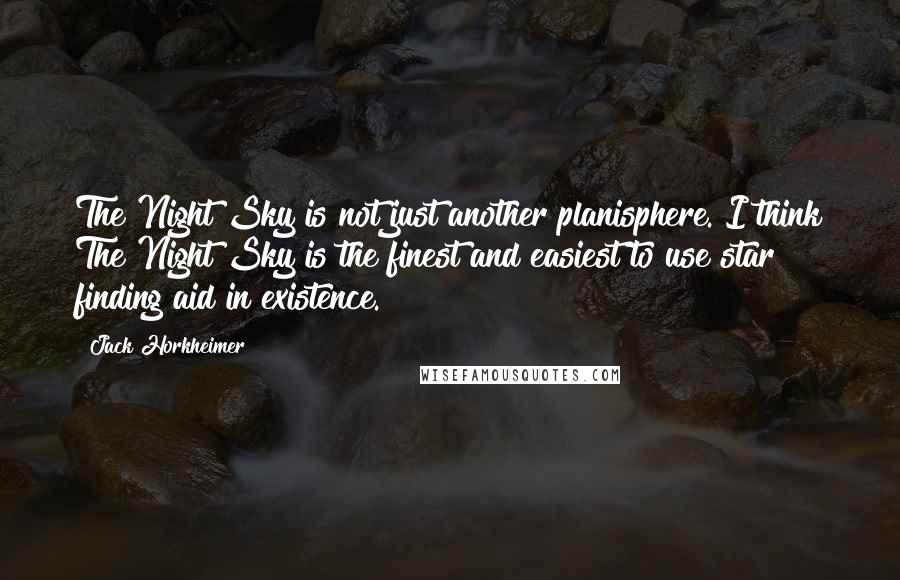 Jack Horkheimer Quotes: The Night Sky is not just another planisphere. I think The Night Sky is the finest and easiest to use star finding aid in existence.