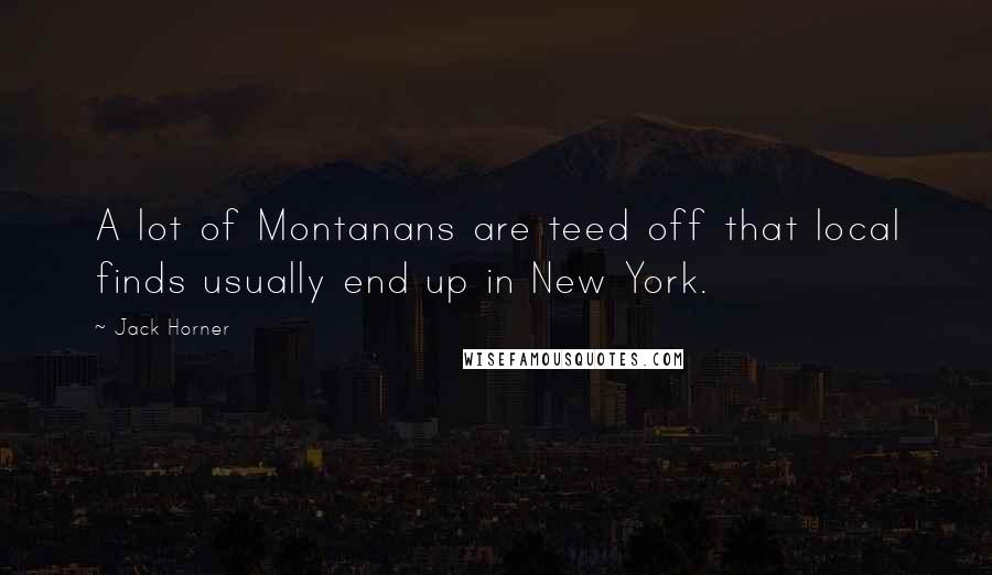 Jack Horner Quotes: A lot of Montanans are teed off that local finds usually end up in New York.