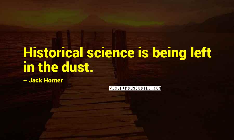 Jack Horner Quotes: Historical science is being left in the dust.