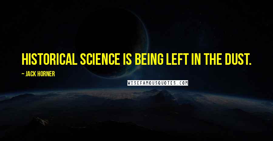 Jack Horner Quotes: Historical science is being left in the dust.