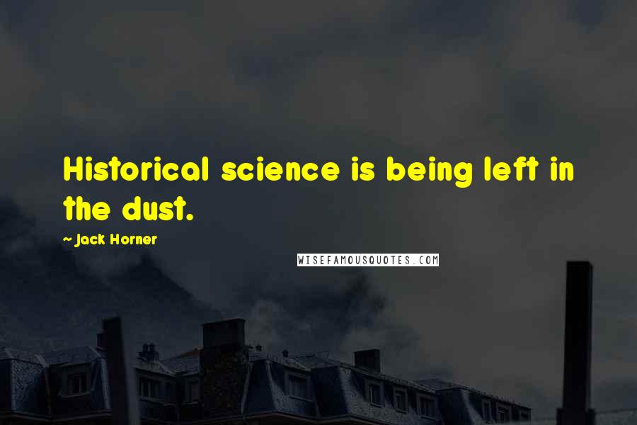 Jack Horner Quotes: Historical science is being left in the dust.