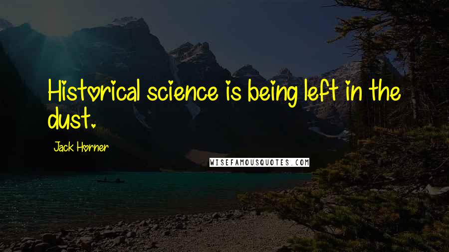 Jack Horner Quotes: Historical science is being left in the dust.
