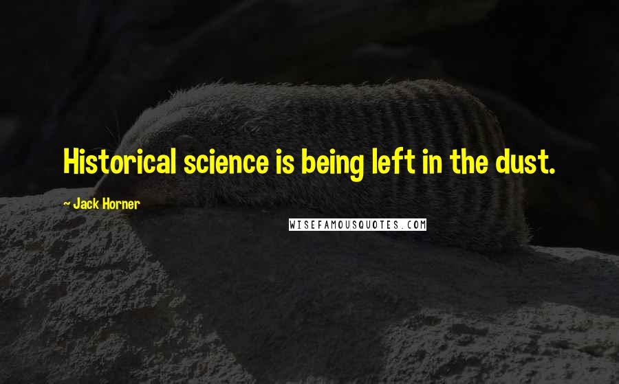 Jack Horner Quotes: Historical science is being left in the dust.