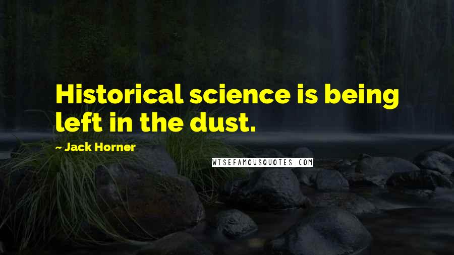 Jack Horner Quotes: Historical science is being left in the dust.