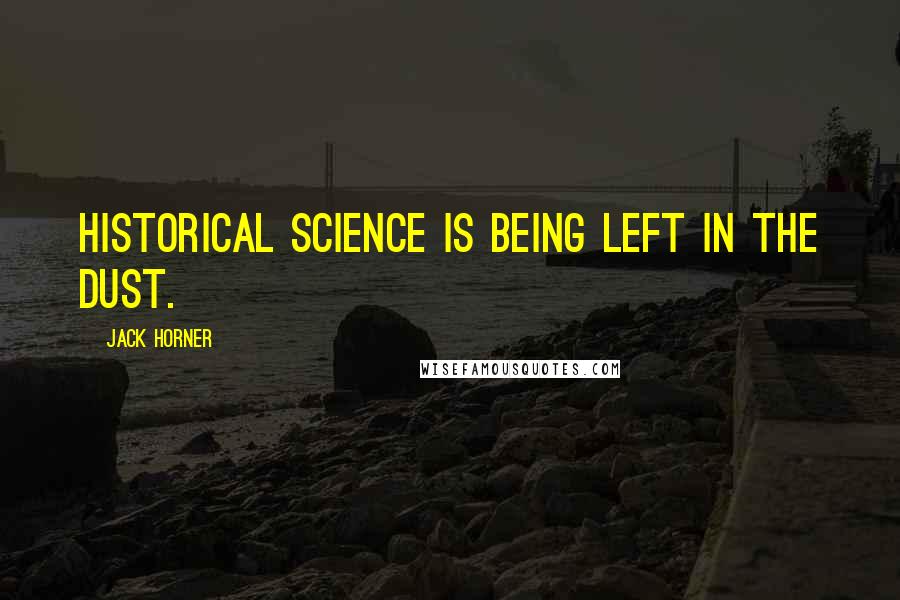 Jack Horner Quotes: Historical science is being left in the dust.