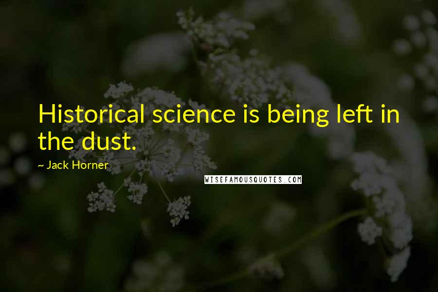 Jack Horner Quotes: Historical science is being left in the dust.