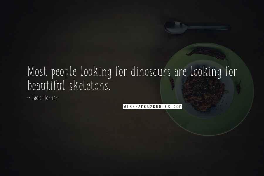 Jack Horner Quotes: Most people looking for dinosaurs are looking for beautiful skeletons.
